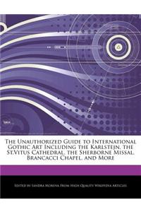 The Unauthorized Guide to International Gothic Art Including the Karlstejn, the St.Vitus Cathedral, the Sherborne Missal, Brancacci Chapel, and More