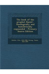 The Book of the Prophet Daniel: Theologically and Homiletically Expounded