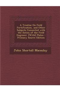 Treatise on Field Fortification, and Other Subjects Connected with the Duties of the Field Engineer. [With] Plates