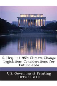 S. Hrg. 111-959: Climate Change Legislation: Considerations for Future Jobs