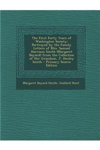 The First Forty Years of Washington Society: Portrayed by the Family Letters of Mrs. Samuel Harrison Smith (Margaret Bayard) from the Collection of Her Grandson, J. Henley Smith