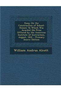Essay on the Construction of School-Houses: To Which Was Awarded the Prize Offered by the American Institute of Instruction, August, 1831