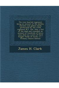 The Iron Hearted Regiment: Being an Account of the Battles, Marches and Gallant Deeds Performed by the 115th Regiment N.Y. Vols. Also, a List of the Dead and Wounded; An Account of Hundreds of Brave Men Shot on a Score of Hard Fought Fields of Stri