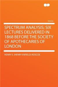 Spectrum Analysis; Six Lectures Delivered in 1868 Before the Society of Apothecaries of London