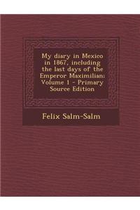 My Diary in Mexico in 1867, Including the Last Days of the Emperor Maximilian; Volume 1