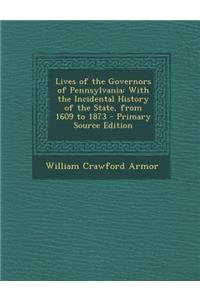 Lives of the Governors of Pennsylvania: With the Incidental History of the State, from 1609 to 1873