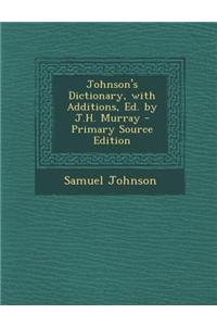Johnson's Dictionary, with Additions, Ed. by J.H. Murray - Primary Source Edition