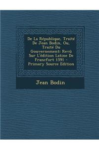 de La Republique, Traite de Jean Bodin, Ou, Traite Du Gouvernement: Revu Sur L'Edition Latine de Francfort 1591