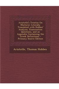 Aristotle's Treatise on Rhetoric: Literally Translated with Hobbes' Analysis, Examination Questions, and an Appendix Containing the Greek Definitions