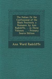 The Italian: Or the Confessional of the Black Penitents. a Romance. by Ann Radcliffe, ... in Three Volumes. ... - Primary Source Edition