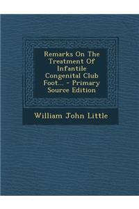 Remarks on the Treatment of Infantile Congenital Club Foot... - Primary Source Edition