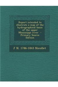 Report Intended to Illustrate a Map of the Hydrographical Basin of the Upper Mississippi River - Primary Source Edition