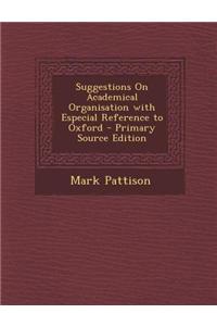 Suggestions on Academical Organisation with Especial Reference to Oxford - Primary Source Edition