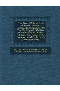 The Book of Saint Basil the Great, Bishop of Caesarea in Cappadocia, on the Holy Spirit, Written to Amphilochius, Bishop of Iconium, Against the Pneum