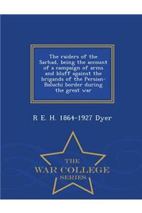 Raiders of the Sarhad, Being the Account of a Campaign of Arms and Bluff Against the Brigands of the Persian-Baluchi Border During the Great War - War College Series