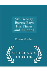 Sir George Burns Bart His Times and Friends - Scholar's Choice Edition