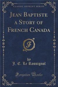 Jean Baptiste a Story of French Canada (Classic Reprint)