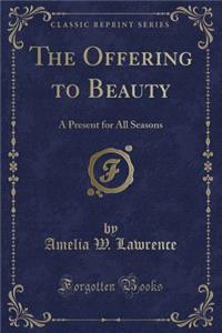 The Offering to Beauty: A Present for All Seasons (Classic Reprint)