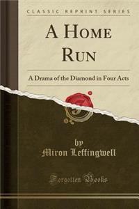 A Home Run: A Drama of the Diamond in Four Acts (Classic Reprint)