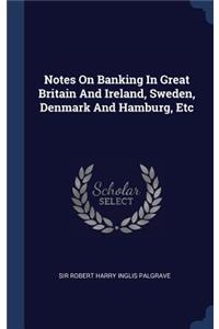 Notes On Banking In Great Britain And Ireland, Sweden, Denmark And Hamburg, Etc