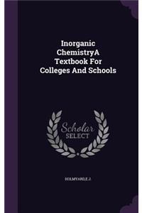 Inorganic Chemistrya Textbook for Colleges and Schools