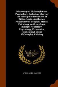 Dictionary of Philosophy and Psychology; Including Many of the Principal Conceptions of Ethics, Logic, Aesthetics, Philosophy of Religion, Mental Pathology, Anthropology, Biology, Neurology, Physiology, Economics, Political and Social Philosophy, P