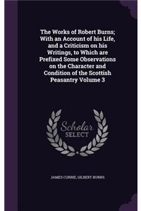 The Works of Robert Burns; With an Account of his Life, and a Criticism on his Writings, to Which are Prefixed Some Observations on the Character and Condition of the Scottish Peasantry Volume 3