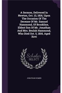 Sermon, Delivered In Newton, Oct. 13, 1816, Upon The Occasion Of The Decease Of Mr. Samuel Hammond, Of Brookline, Eldest Son Of Mr. Jonathan And Mrs. Beulah Hammond, Who Died Oct. 5, 1816, Aged Xxvi