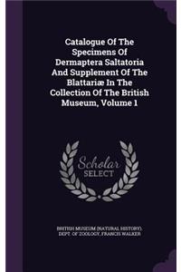 Catalogue of the Specimens of Dermaptera Saltatoria and Supplement of the Blattariae in the Collection of the British Museum, Volume 1