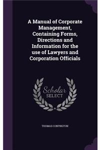 A Manual of Corporate Management, Containing Forms, Directions and Information for the Use of Lawyers and Corporation Officials