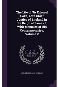 The Life of Sir Edward Coke, Lord Chief Justice of England in the Reign of James I., With Memoirs of His Contemporaries, Volume 2