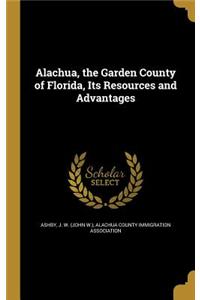 Alachua, the Garden County of Florida, Its Resources and Advantages