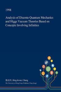 Analysis of Discrete Quantum Mechanics and Higgs Vacuum Theories Based on Concepts Involving Infinities