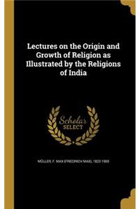 Lectures on the Origin and Growth of Religion as Illustrated by the Religions of India