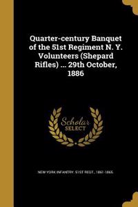 Quarter-century Banquet of the 51st Regiment N. Y. Volunteers (Shepard Rifles) ... 29th October, 1886