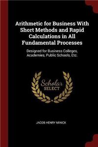 Arithmetic for Business with Short Methods and Rapid Calculations in All Fundamental Processes