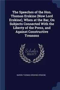 The Speeches of the Hon. Thomas Erskine (Now Lord Erskine), When at the Bar, On Subjects Connected With the Liberty of the Press, and Against Constructive Treasons