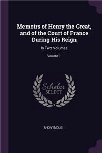 Memoirs of Henry the Great, and of the Court of France During His Reign