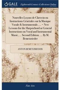 Nouvelles Leçons de Clavecin ou Instructions Générales sur la Musique Vocale & Instrumentale, ... = New Lessons for the Harpsichord or General Instructions on Vocal and Instrumental Music, ... Second Edition. ... By M. Bemetzrieder