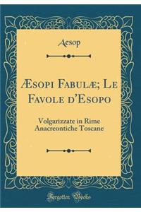 Ã?sopi FabulÃ¦; Le Favole d'Esopo: Volgarizzate in Rime Anacreontiche Toscane (Classic Reprint)