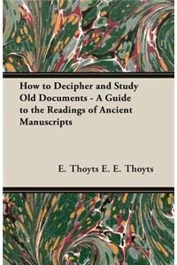 How to Decipher and Study Old Documents - A Guide to the Readings of Ancient Manuscripts