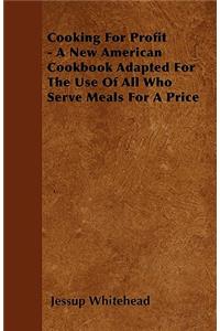 Cooking For Profit - A New American Cookbook Adapted For The Use Of All Who Serve Meals For A Price