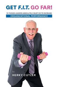 Get F.I.T. Go Far!: 15 Things Leaders Absolutely Must Do to Increase Organizational Performance