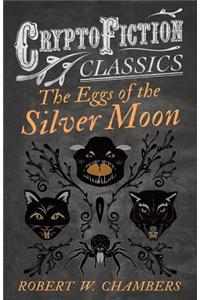 The Eggs of the Silver Moon (Cryptofiction Classics - Weird Tales of Strange Creatures)