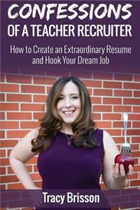 Confessions of a Teacher Recruiter: How to Create an Extraordinary Resume and Hook Your Dream Job