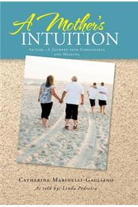Mother's Intuition: Autism-A Journey Into Forgiveness and Healing