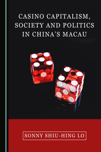 Casino Capitalism, Society and Politics in Chinaâ (Tm)S Macau