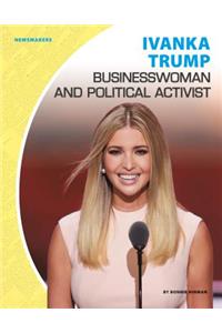 Ivanka Trump: Businesswoman and Political Activist