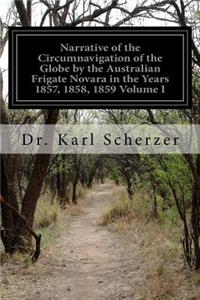 Narrative of the Circumnavigation of the Globe by the Australian Frigate Novara in the Years 1857, 1858, 1859 Volume I