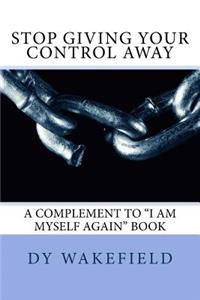 Stop Giving Your Control Away: A Complement to I Am Myself Again Book